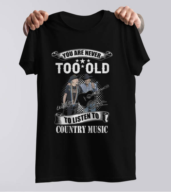 You Are Never Too Old To Listen To Country Music Willie Nelson George Strait Signatures T-Shirt