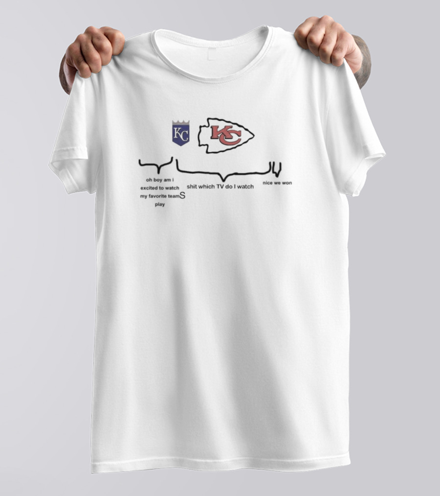 Kansas City Royals Kansas City Chiefs Oh Boy Am I Excited To Watch My Favorite Teams Play Shit Which TV Do I Watch Nice We Won T-Shirt