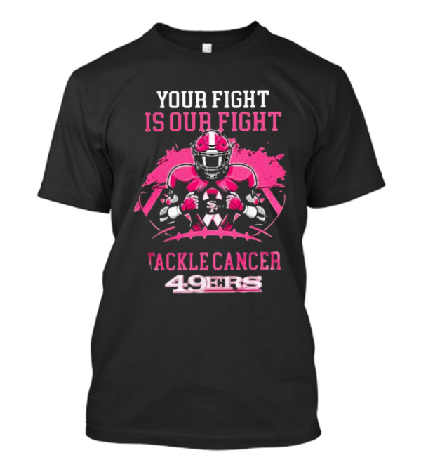 Your Fight Is Our Fight Tackle Cancer 49ers T-Shirt
