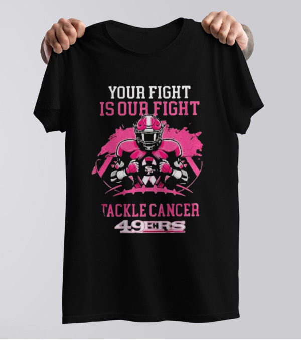 Your Fight Is Our Fight Tackle Cancer 49ers T-Shirt