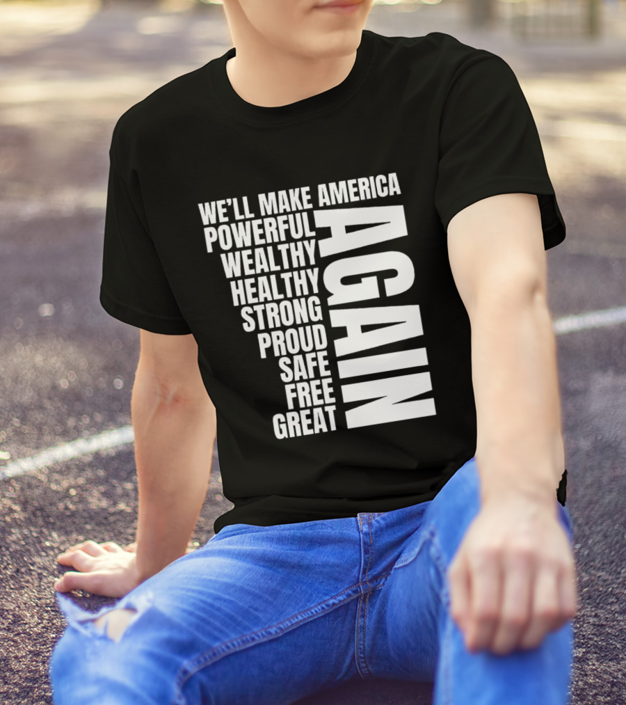 We’ll Make America Powerful Wealthy Healthy Strong Proud Safe Free Great Again T-Shirt
