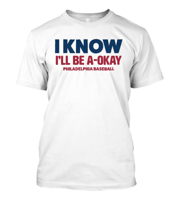 I Know I’ll Be A-Okay Philadelphia Baseball T-Shirt