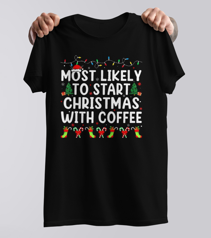 Most Likely To Start Christmas With Coffee Santa Hat Christmas Trees Stockings Candy Canes Holiday Lights T-Shirt
