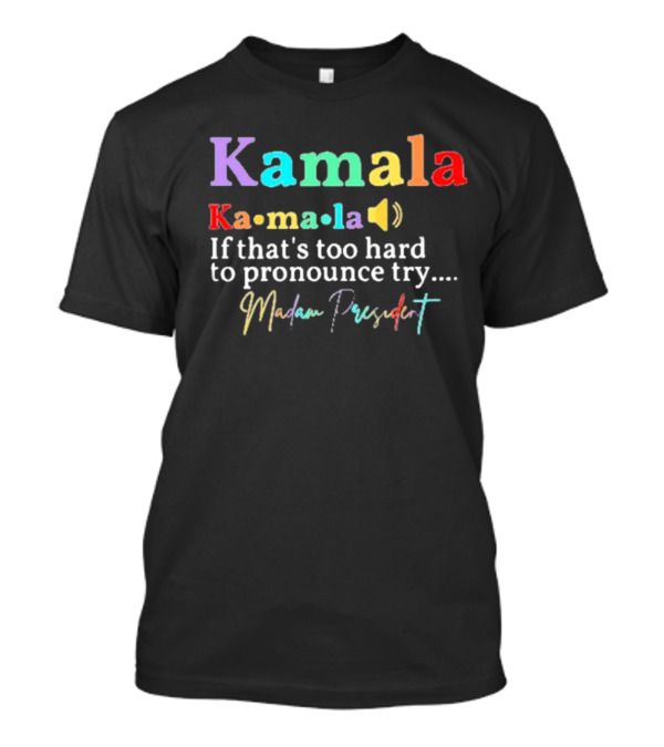 Kamala Harris If That’s Too Hard To Pronounce Try Madam President T-Shirt