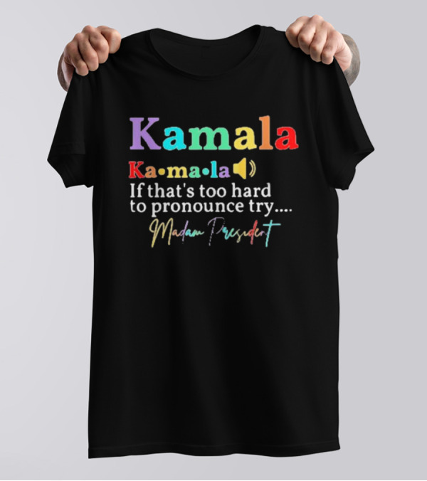 Kamala Harris If That’s Too Hard To Pronounce Try Madam President T-Shirt