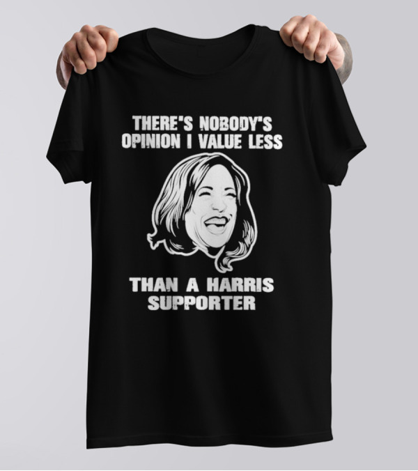 Kamala Harris There’s Nobody’s Opinion I Value Less Than A Harris Supporter T-Shirt