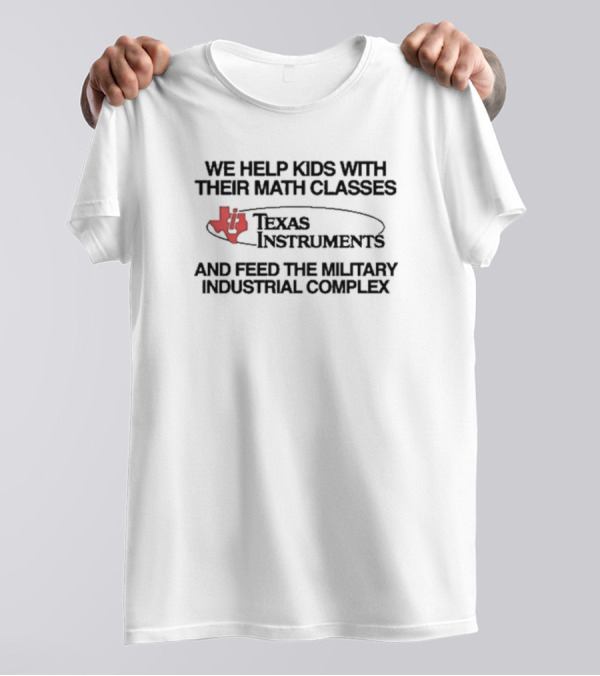 We Help Kids With Their Math Classes Texas Instruments And Feed The Military Industrial Complex T-Shirt