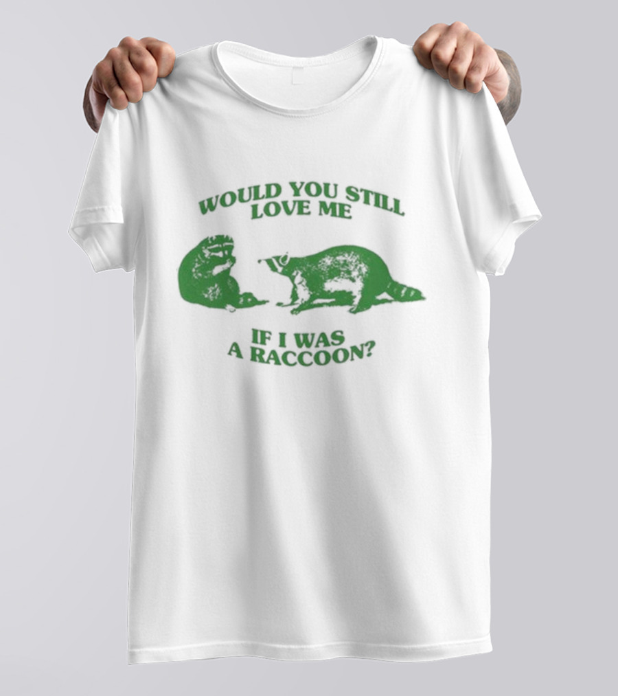 Angryfridge Would You Still Love Me If I Was A Raccoon? T-Shirt