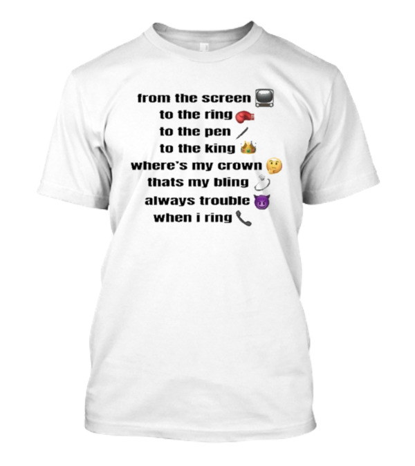 From The Screen To The Ring To The Pen To The King Where’s My Crown Bling Always Trouble When I Ring T-Shirt