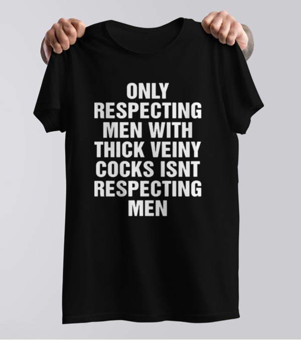 Only Respecting Men With Thick Veiny Cocks Isn't Truly Respecting Men T-Shirt