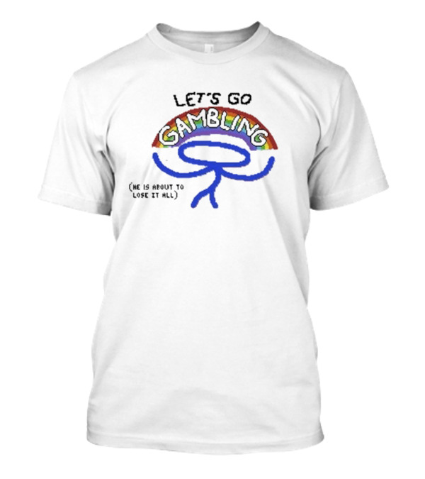 Raxdflipnote Let’s Go Gambling He Is About To Lose It All T-Shirt