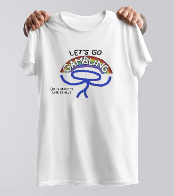 Raxdflipnote Let’s Go Gambling He Is About To Lose It All T-Shirt