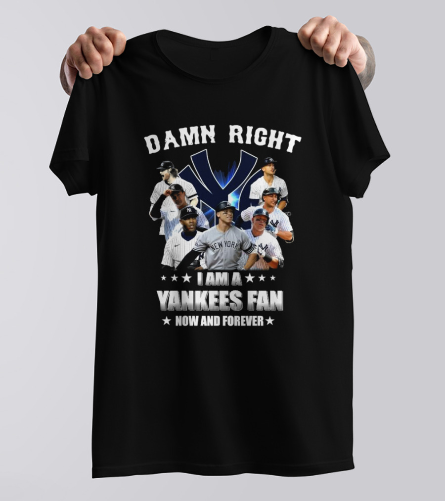Damn Right I Am A New York Yankees Fan Now And Forever 2024 Yankees Fan T-Shirt