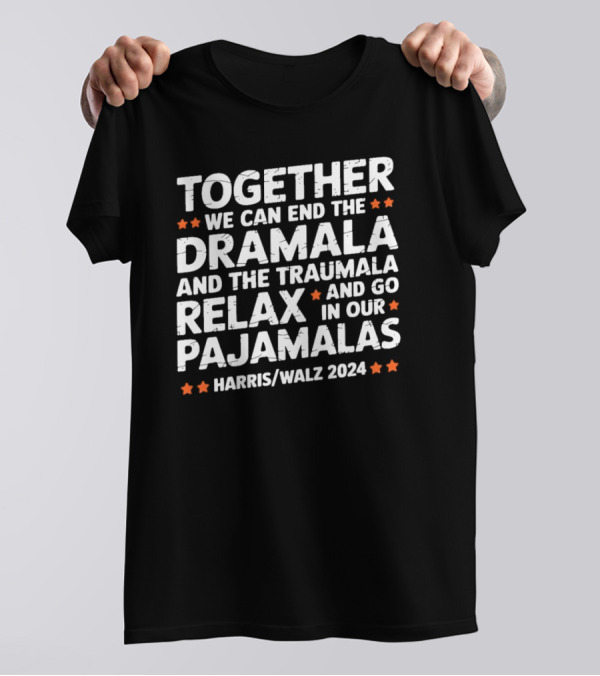 Harris Walz 2024 Together We Can End The Dramala And The Traumala Relax And Go In Our Pajamalas T-Shirt