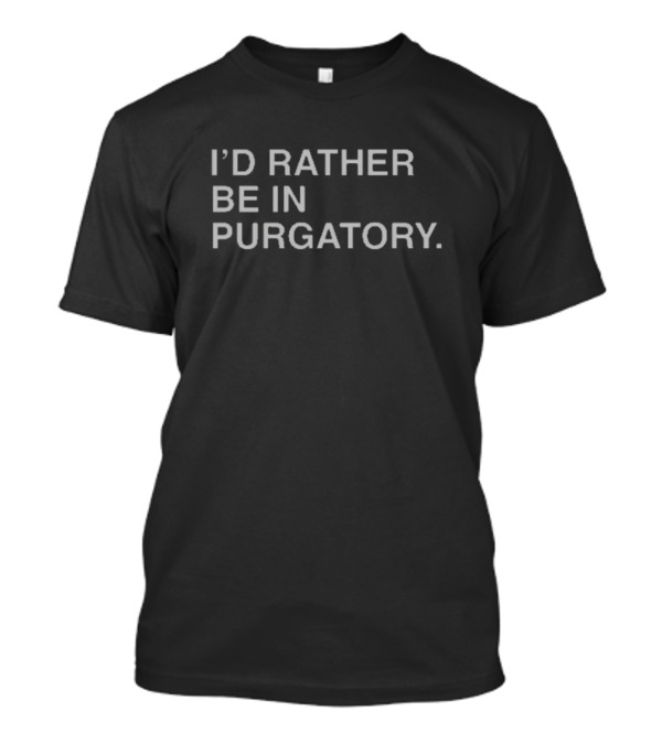 I’d Rather Be In Purgatory Halloween T-Shirt