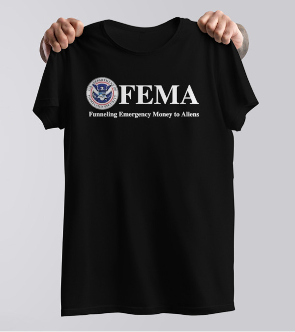 FEMA Department Of Homeland Security Funneling Emergency Money To Aliens T-Shirt