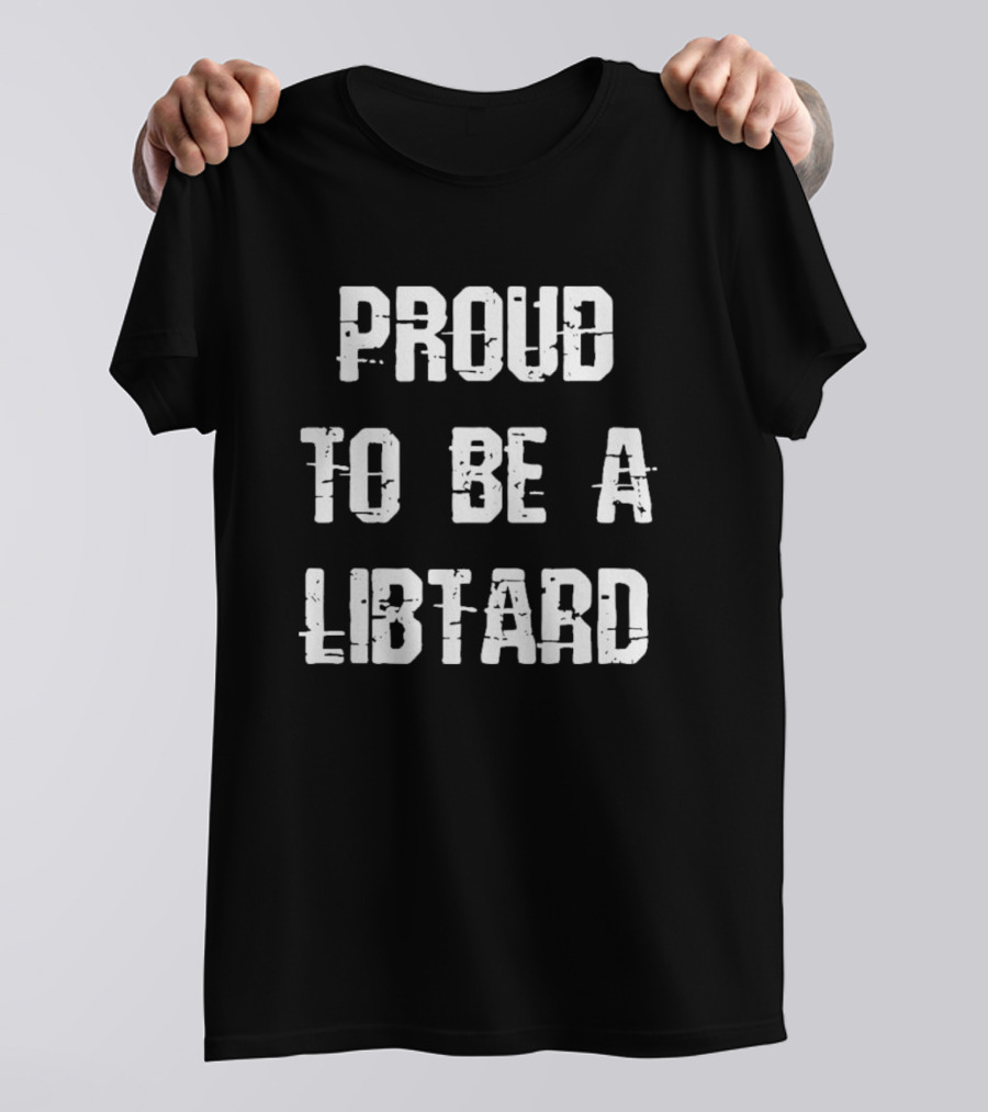 Proud To Be A Libtard Anti Trump T-Shirt