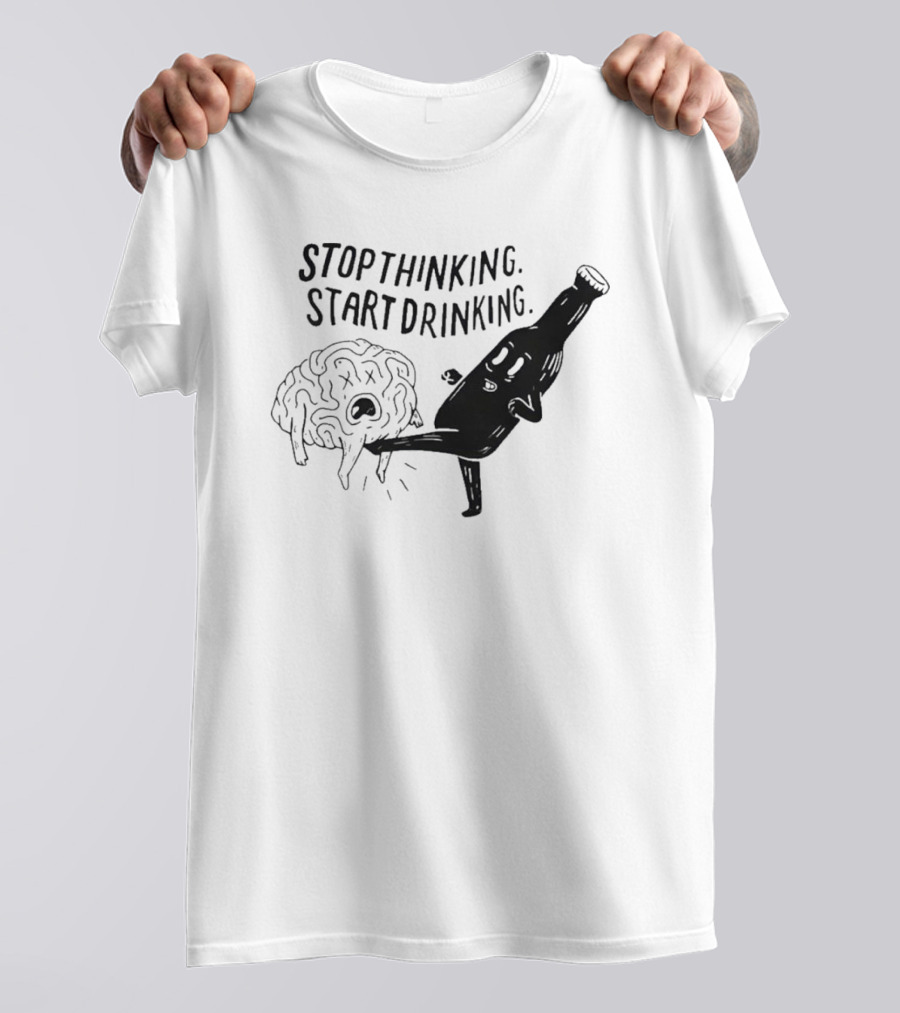 STOP THINKING START DRINKING Brain Bottle Kicking Fun T-Shirt