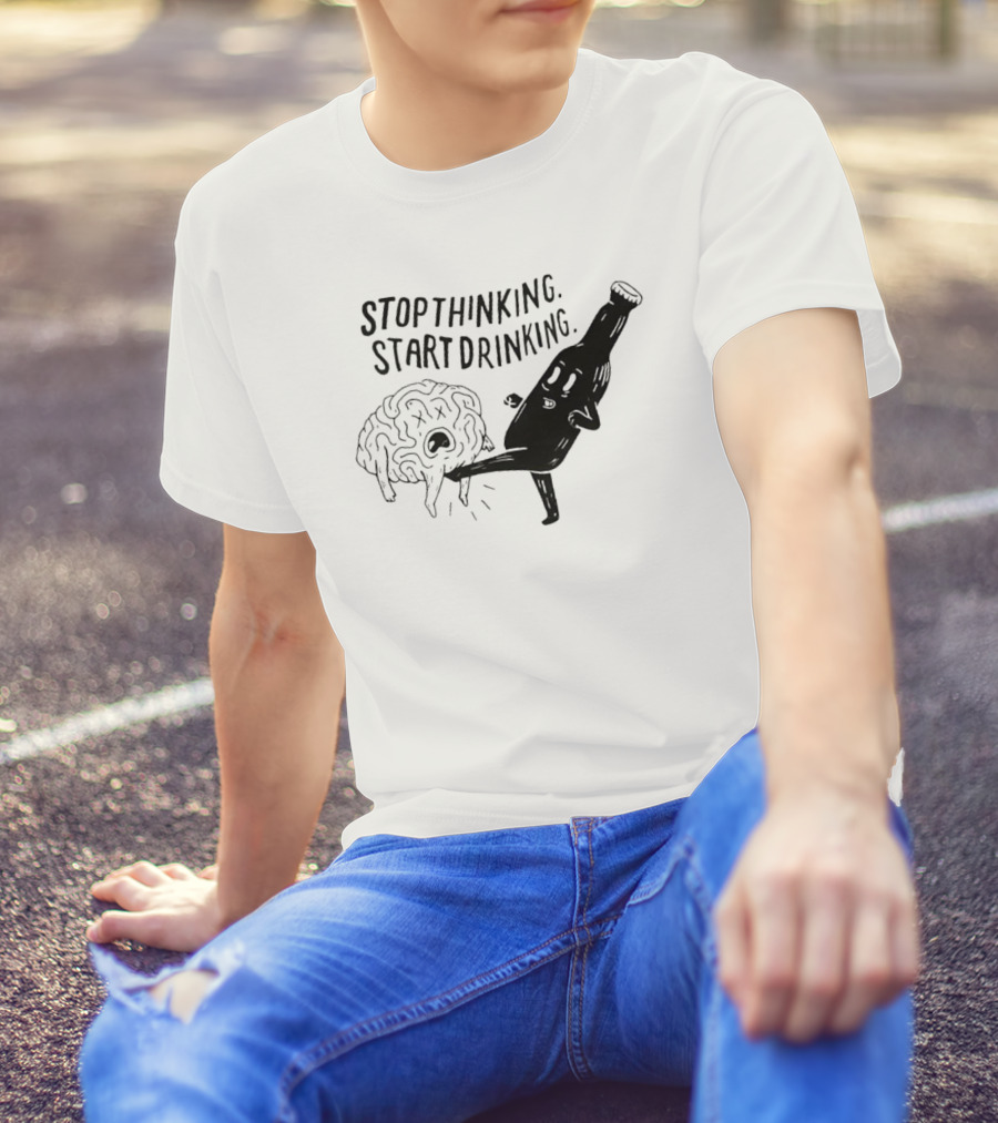 STOP THINKING START DRINKING Brain Bottle Kicking Fun T-Shirt