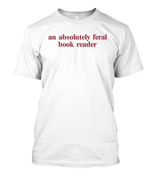 An Absolutely Feral Book Reader T-Shirt
