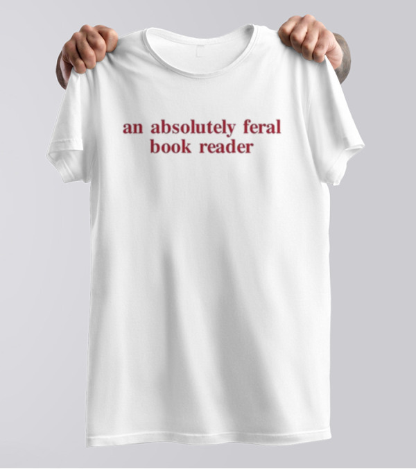 An Absolutely Feral Book Reader T-Shirt