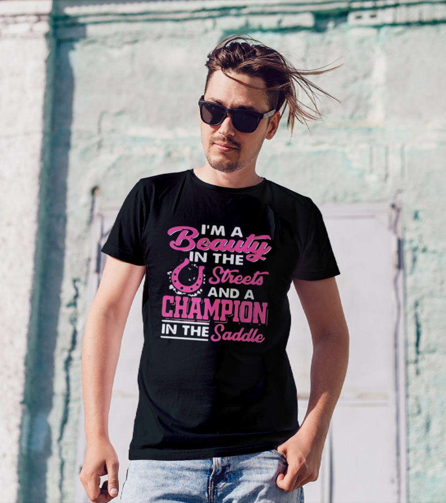 I’m A Beauty In The Streets And A Champion In The Saddle T-Shirt