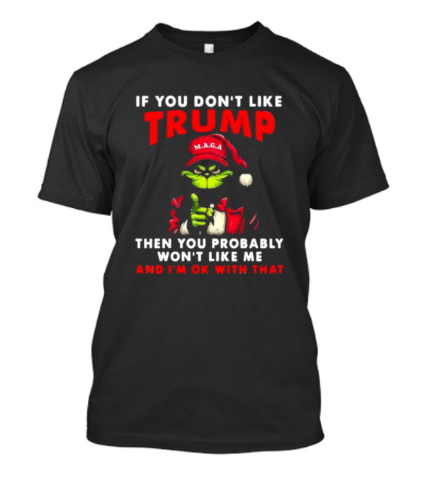 Grinch MAGA If You Don’t Like Trump Then You Probably Won’t Like Me And I’m OK With That T-Shirt