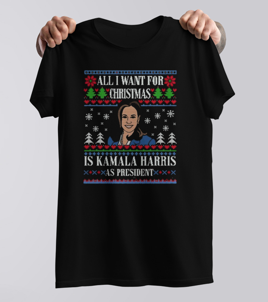 All I Want For Christmas Is Kamala Harris As President Ugly Christmas Sweater T-Shirt
