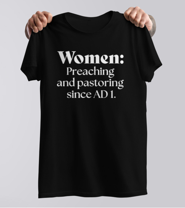 Women Preaching And Pastoring Since AD 1 T-Shirt