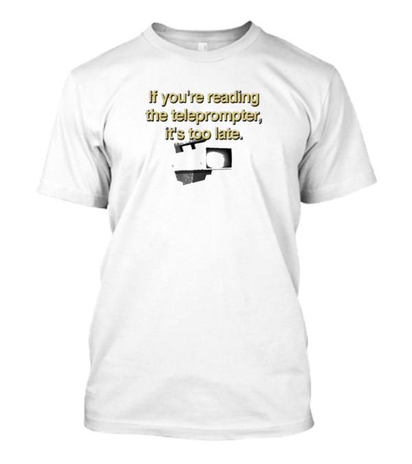 If You’re Reading The Teleprompter It’s Too Late Comedy T-Shirt