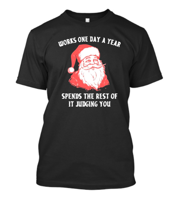 Works One Day A Year Spends The Rest Of It Judging You Santa Christmas T-Shirt