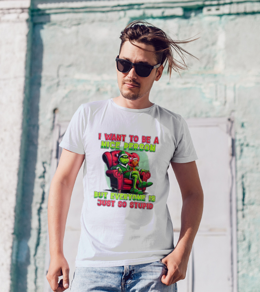The Grinch I Want To Be Nice Person But Everyone Is Just So Stupid Christmas T-Shirt