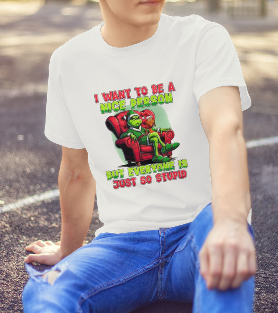The Grinch I Want To Be Nice Person But Everyone Is Just So Stupid Christmas T-Shirt