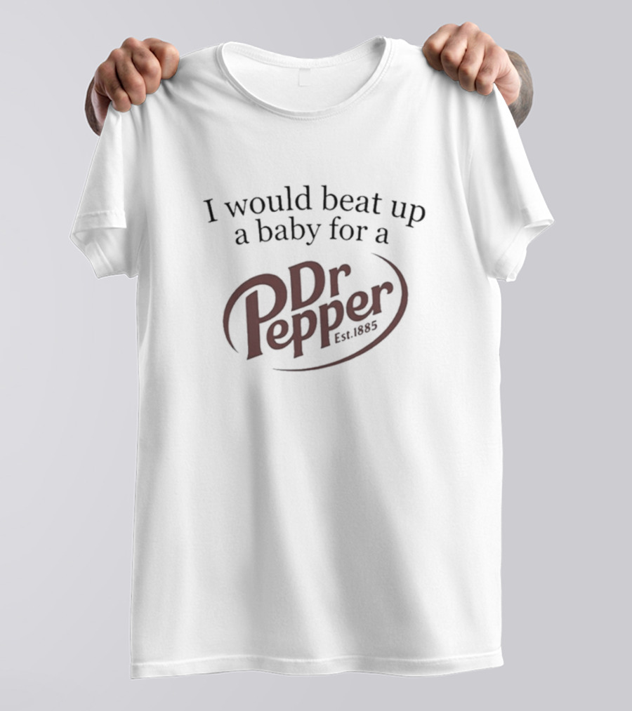 I Would Beat Up A Baby For A Dr Pepper Est. 1885 T-Shirt