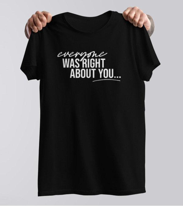 Danielle Cabral Everyone Was Right About You You're Dirty T-Shirt