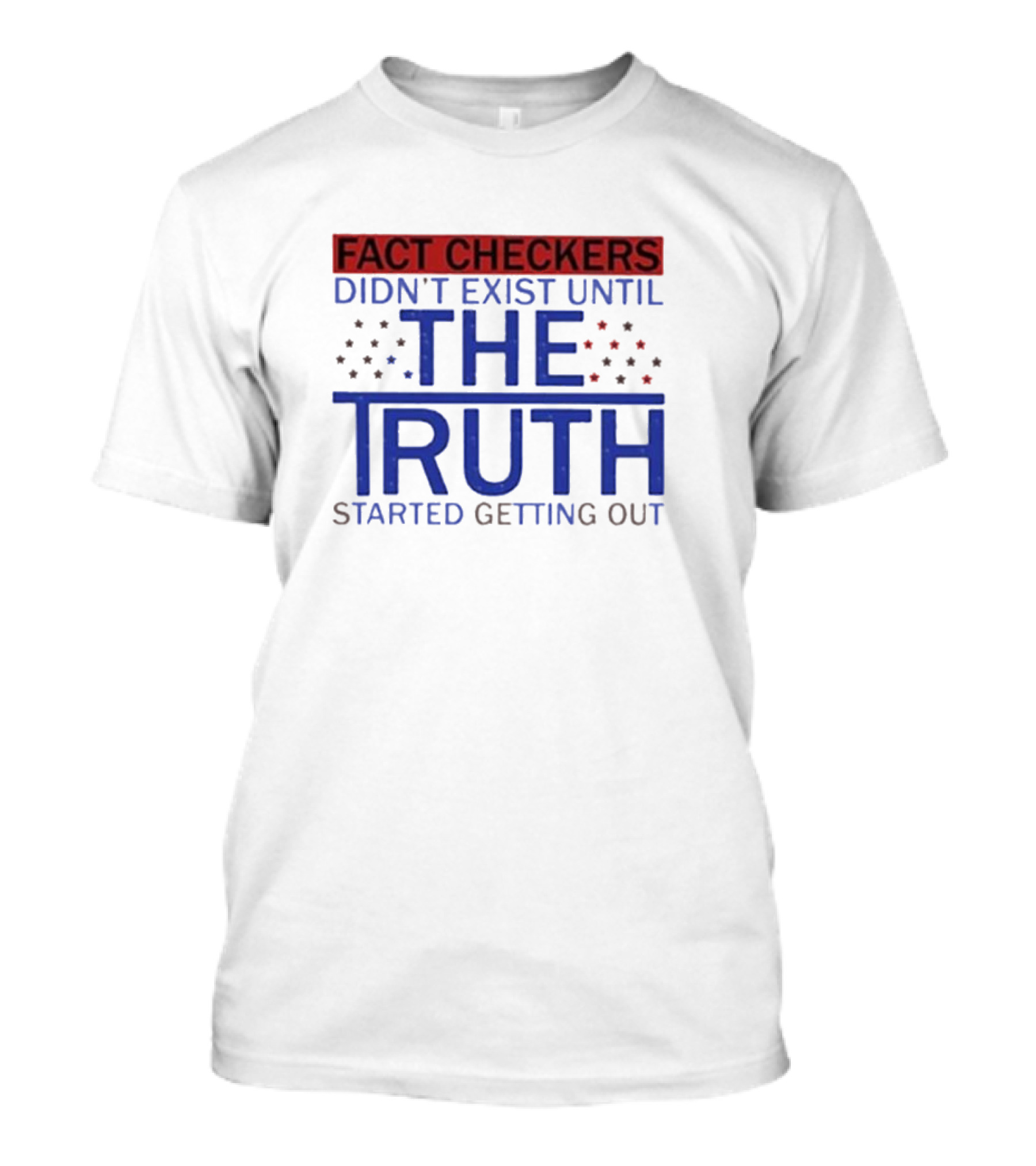 Fact Checkers Didn’t Exist Until The Truth Started Getting Out T-Shirt