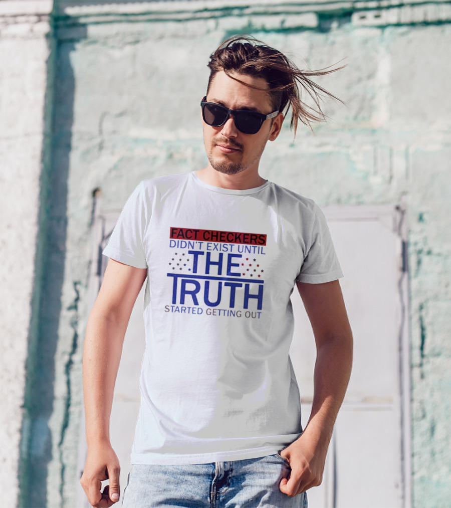 Fact Checkers Didn’t Exist Until The Truth Started Getting Out T-Shirt