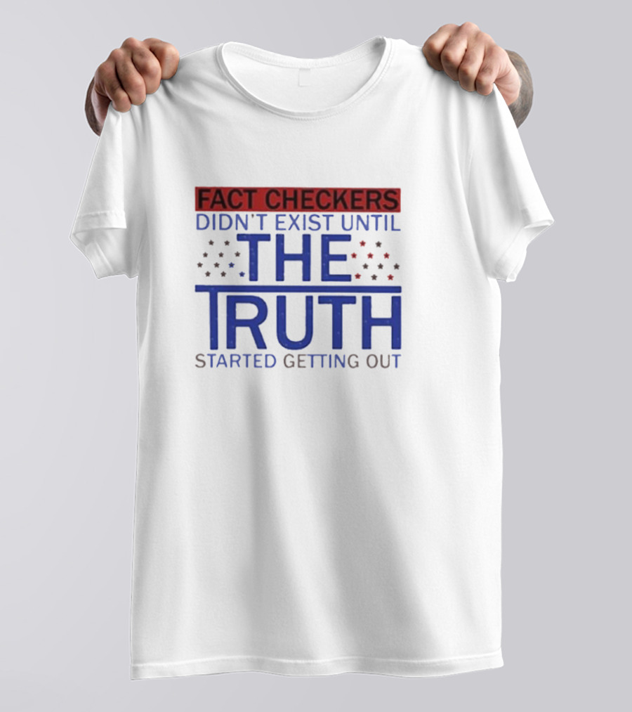 Fact Checkers Didn’t Exist Until The Truth Started Getting Out T-Shirt
