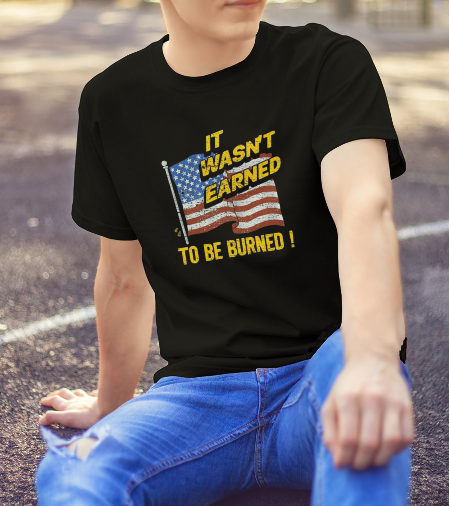 It Wasn’t Earned To Be Burned American Flag T-Shirt