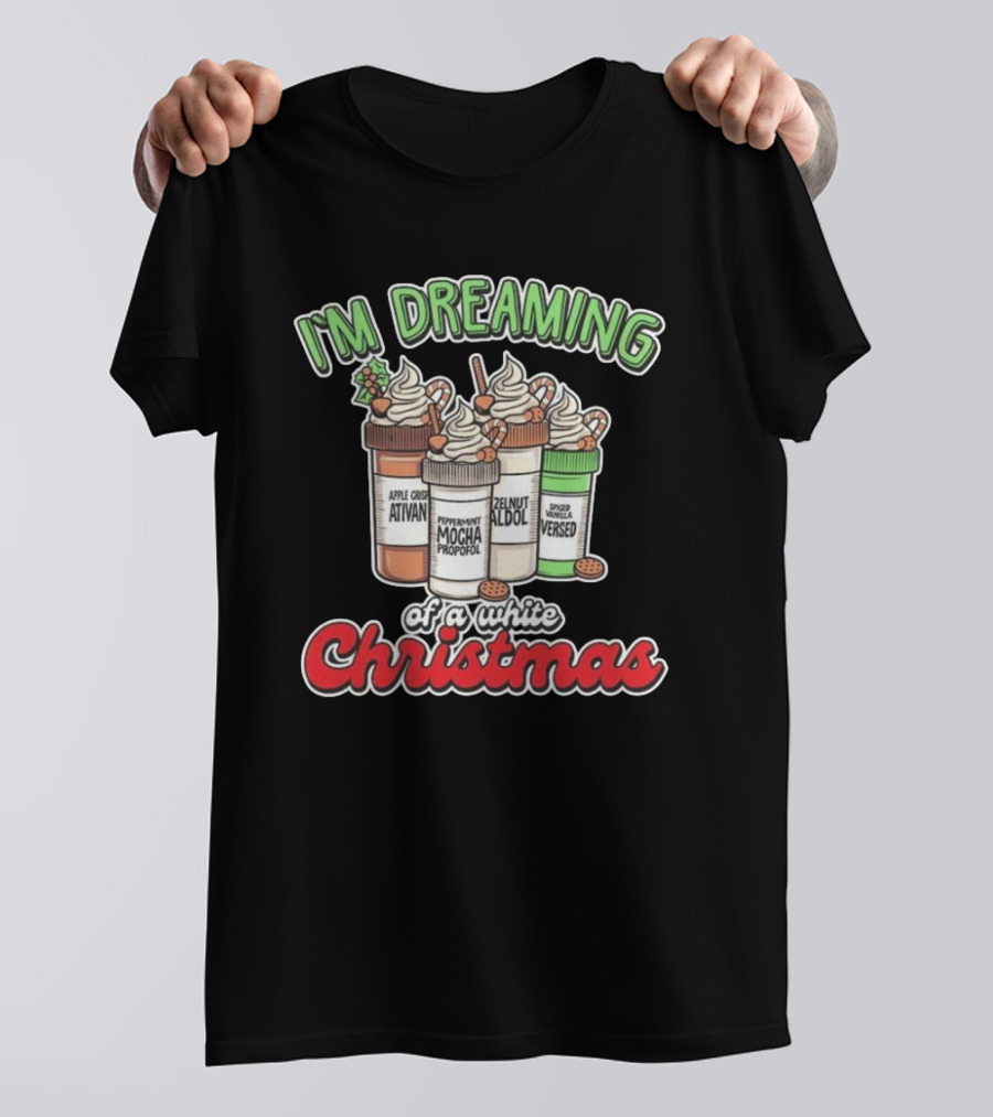 I'M DREAMING APPLE CIDER ATIVAN PEPPERMINT MOCHA PROPOFOL ZELNUT ALDOL SPICED VANILLA VERSED OF A WHITE CHRISTMAS T-Shirt