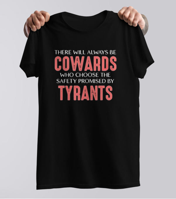 There Will Always Be Cowards Who Choose The Safety Promised By Tyrants T-Shirt