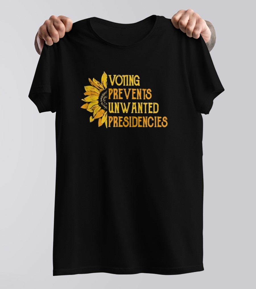 Voting Prevents Unwanted Presidencies Sunflower Yellow Text Political T-Shirt