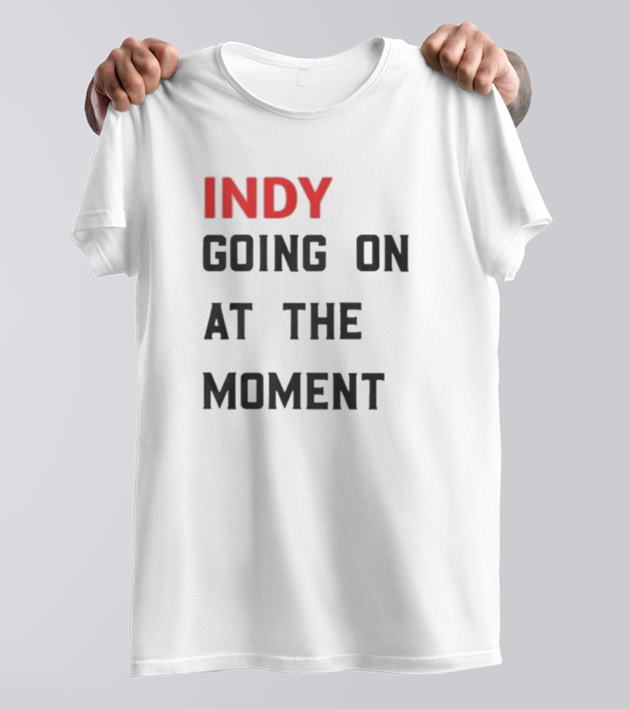 Indy Going On At The Moment T-Shirt