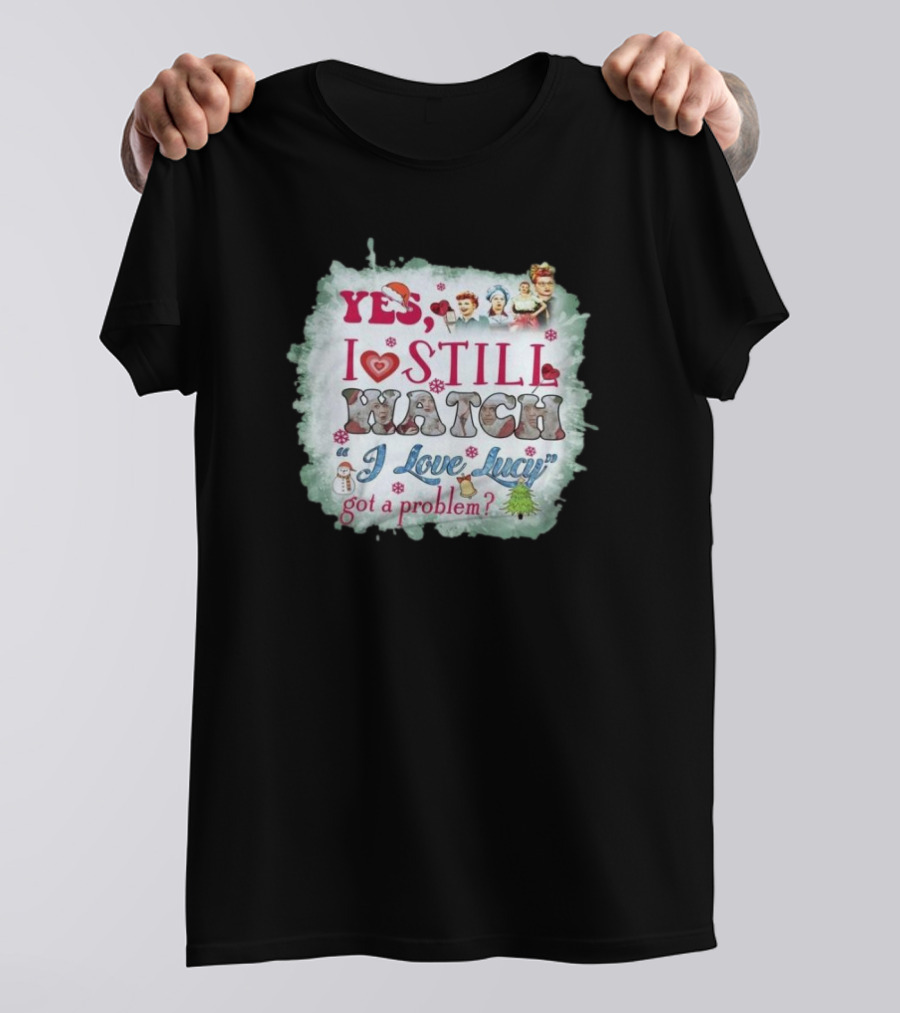 Yes I Still Watch I Love Lucy Christmas Special Got A Problem T-Shirt