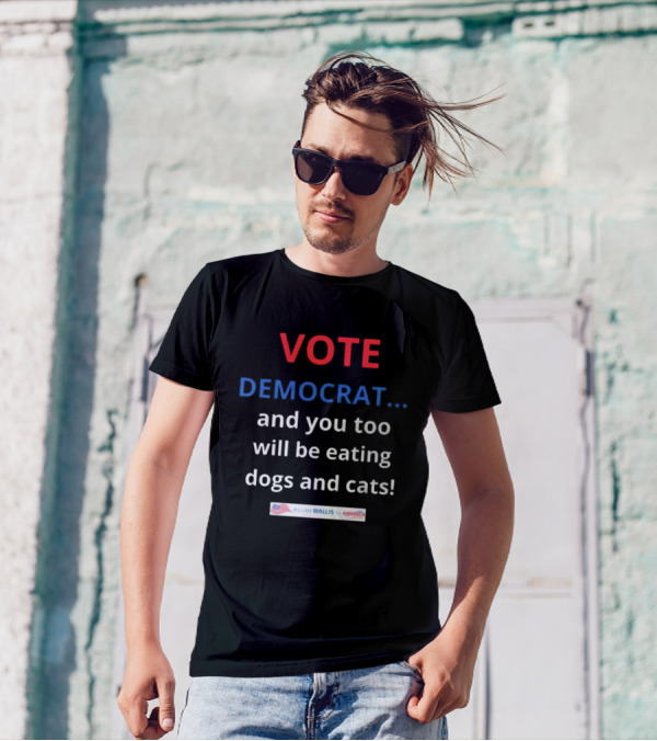 Vote Democrat And You Too Will Be Eating Dogs And Cats William Wallis For America T-Shirt