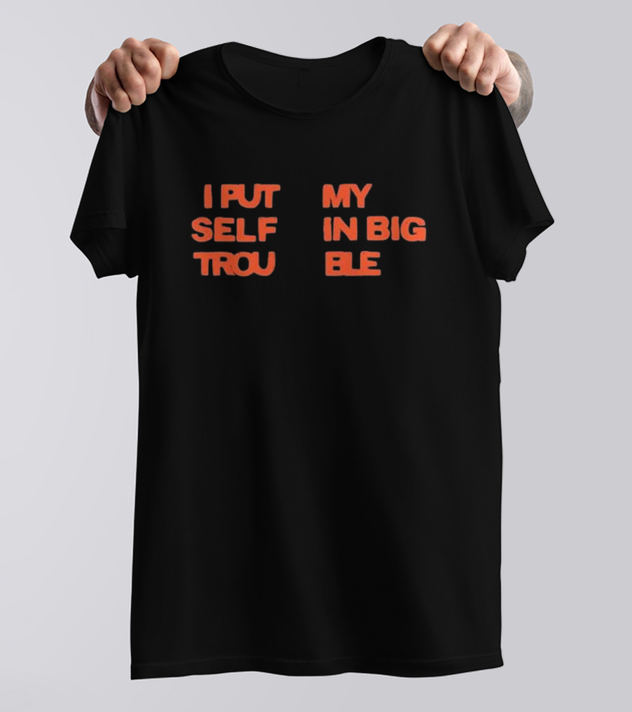I Put My Self In Big Trouble T-Shirt