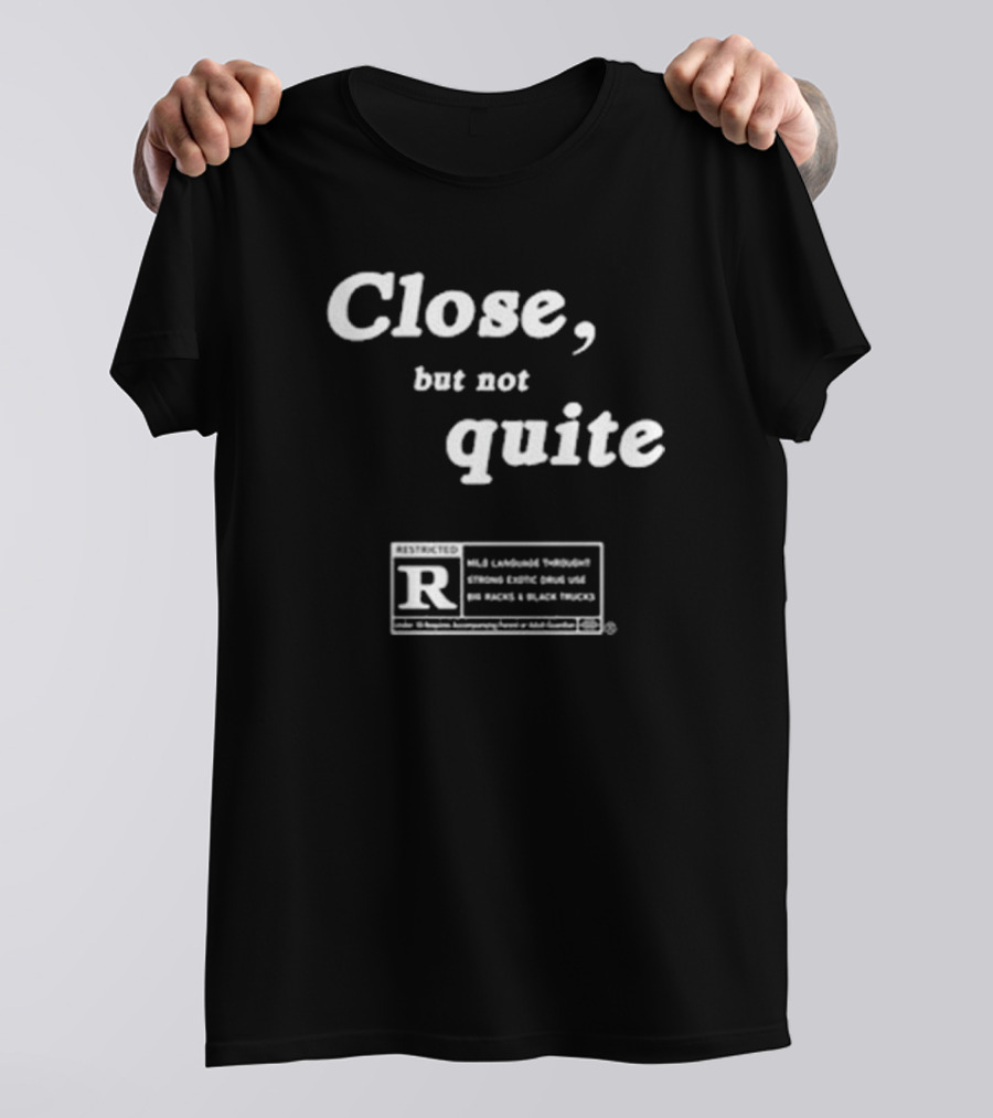 Close But Not Quite Restricted R Rating Mild Language Strong Exotic Drug Use Big Racks Black Trucks T-Shirt