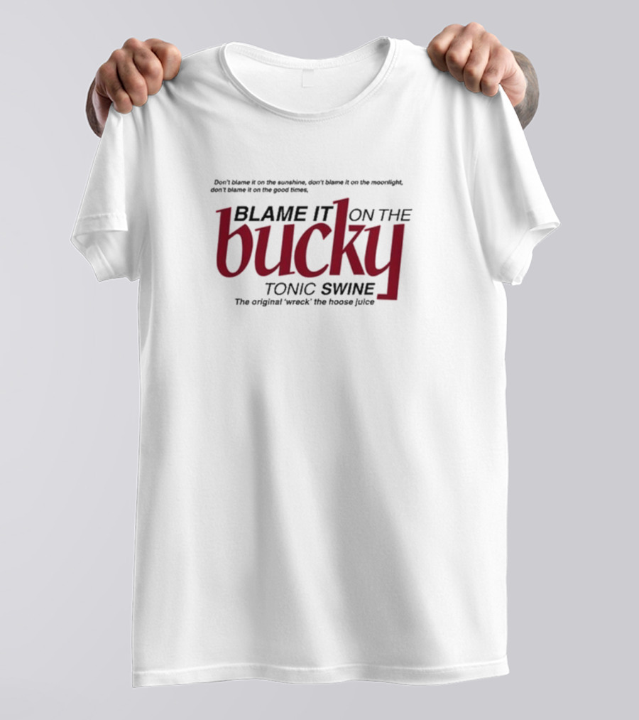 Blame It On The Bucky Tonic Swine Original Wreck The Hoose Juice T-Shirt