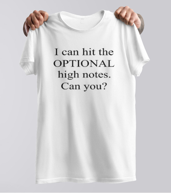 I Can Hit The Optional High Notes Can You T-Shirt