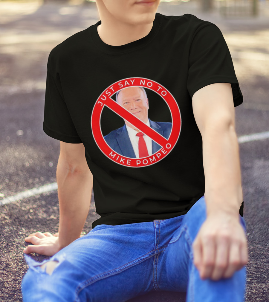 JUST SAY NO TO MIKE POMPEO T-Shirt